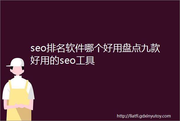 seo排名软件哪个好用盘点九款好用的seo工具